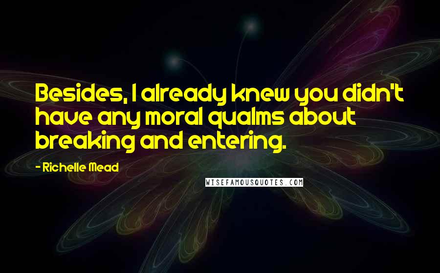 Richelle Mead Quotes: Besides, I already knew you didn't have any moral qualms about breaking and entering.