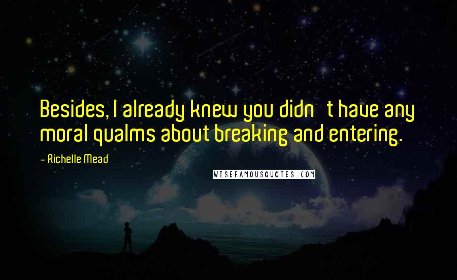 Richelle Mead Quotes: Besides, I already knew you didn't have any moral qualms about breaking and entering.