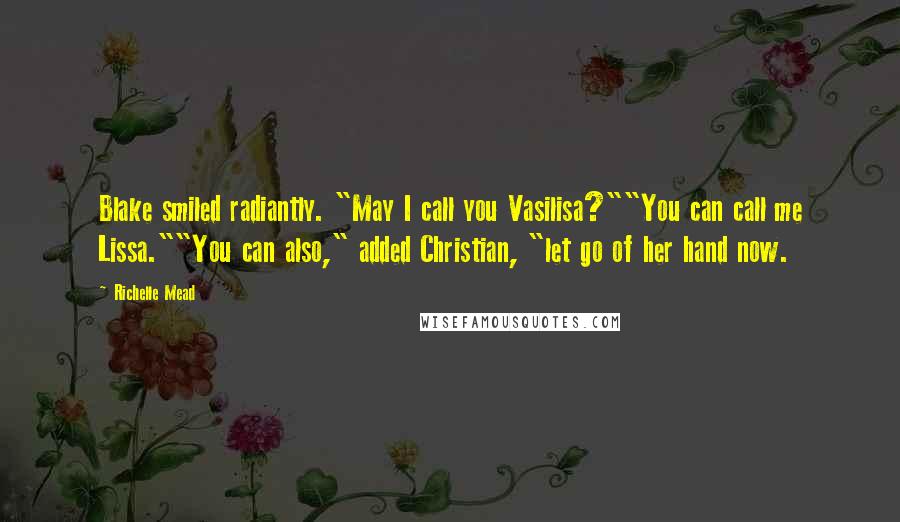 Richelle Mead Quotes: Blake smiled radiantly. "May I call you Vasilisa?""You can call me Lissa.""You can also," added Christian, "let go of her hand now.