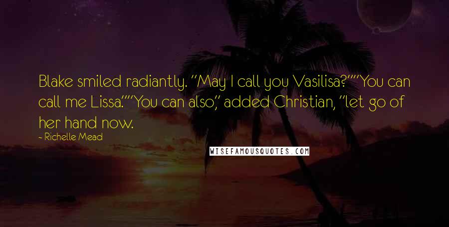 Richelle Mead Quotes: Blake smiled radiantly. "May I call you Vasilisa?""You can call me Lissa.""You can also," added Christian, "let go of her hand now.