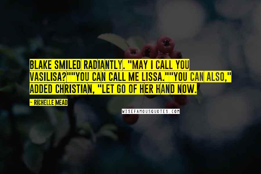 Richelle Mead Quotes: Blake smiled radiantly. "May I call you Vasilisa?""You can call me Lissa.""You can also," added Christian, "let go of her hand now.