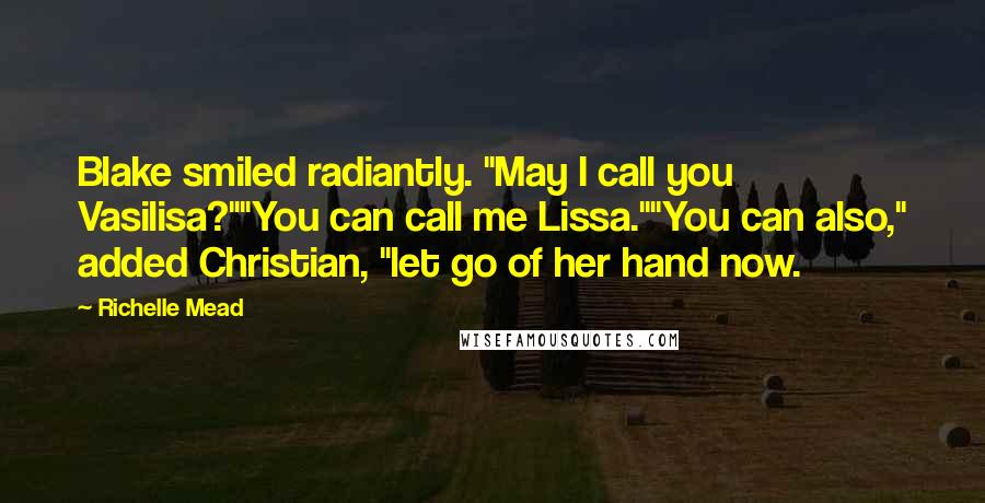 Richelle Mead Quotes: Blake smiled radiantly. "May I call you Vasilisa?""You can call me Lissa.""You can also," added Christian, "let go of her hand now.