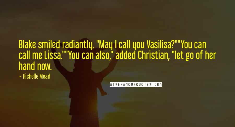 Richelle Mead Quotes: Blake smiled radiantly. "May I call you Vasilisa?""You can call me Lissa.""You can also," added Christian, "let go of her hand now.