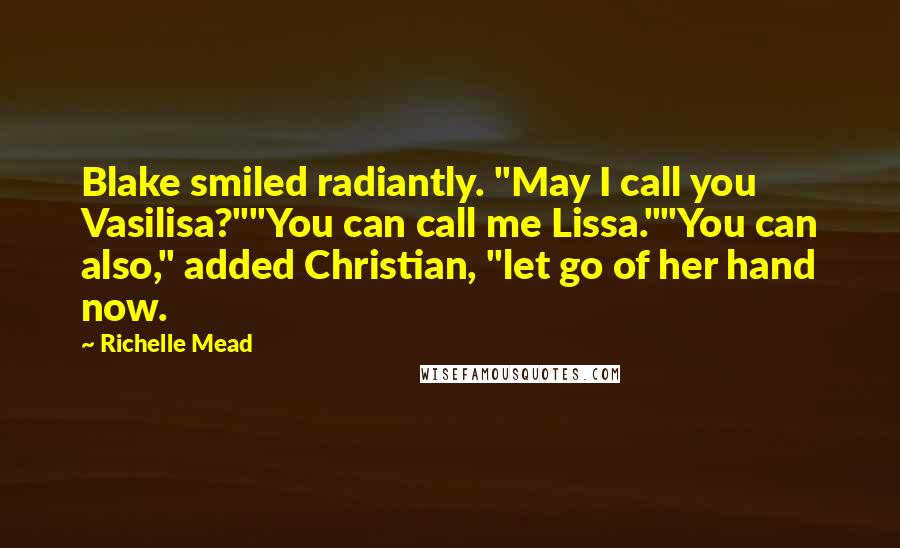 Richelle Mead Quotes: Blake smiled radiantly. "May I call you Vasilisa?""You can call me Lissa.""You can also," added Christian, "let go of her hand now.