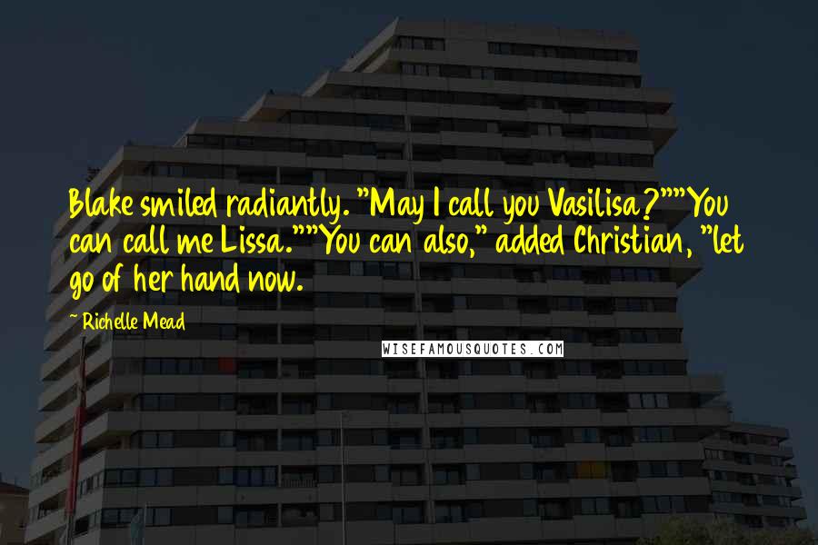 Richelle Mead Quotes: Blake smiled radiantly. "May I call you Vasilisa?""You can call me Lissa.""You can also," added Christian, "let go of her hand now.