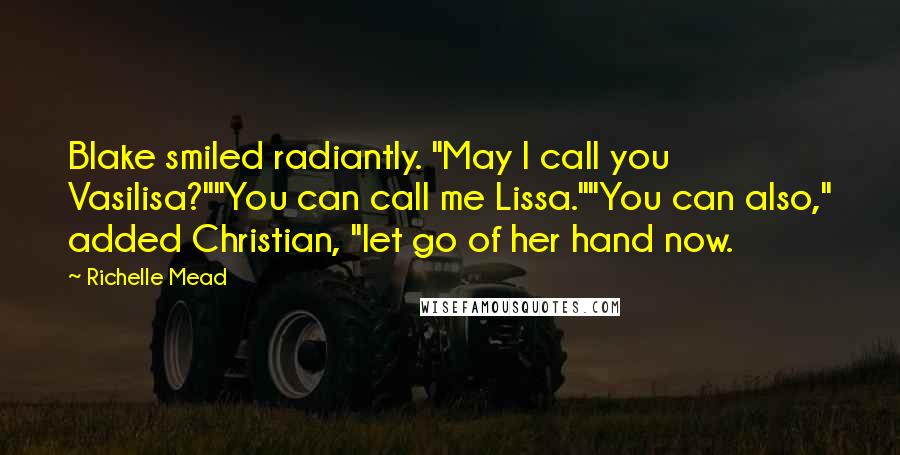 Richelle Mead Quotes: Blake smiled radiantly. "May I call you Vasilisa?""You can call me Lissa.""You can also," added Christian, "let go of her hand now.