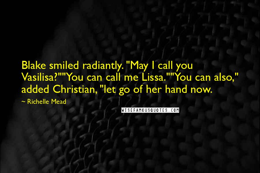Richelle Mead Quotes: Blake smiled radiantly. "May I call you Vasilisa?""You can call me Lissa.""You can also," added Christian, "let go of her hand now.