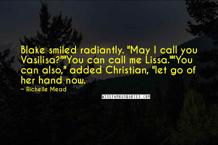 Richelle Mead Quotes: Blake smiled radiantly. "May I call you Vasilisa?""You can call me Lissa.""You can also," added Christian, "let go of her hand now.