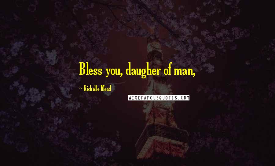 Richelle Mead Quotes: Bless you, daugher of man,