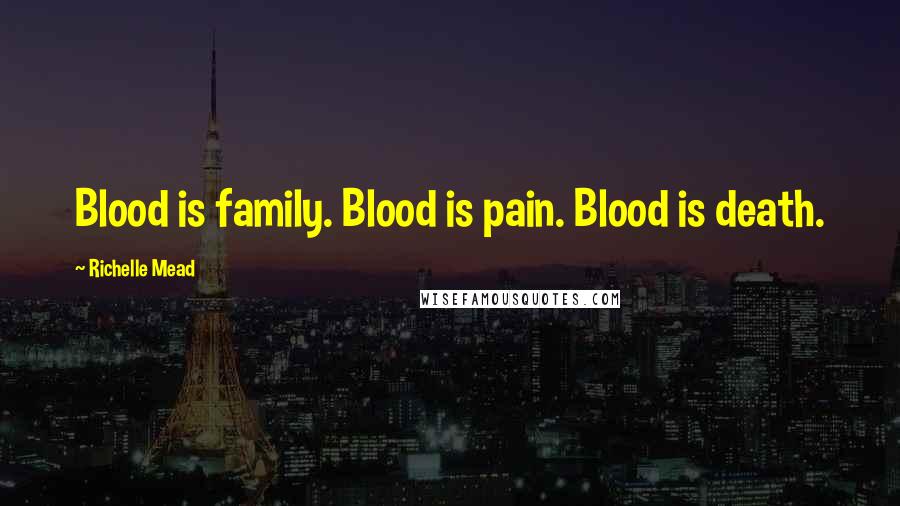 Richelle Mead Quotes: Blood is family. Blood is pain. Blood is death.