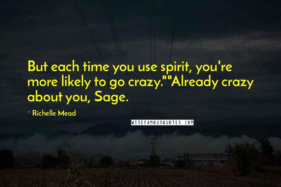 Richelle Mead Quotes: But each time you use spirit, you're more likely to go crazy.""Already crazy about you, Sage.
