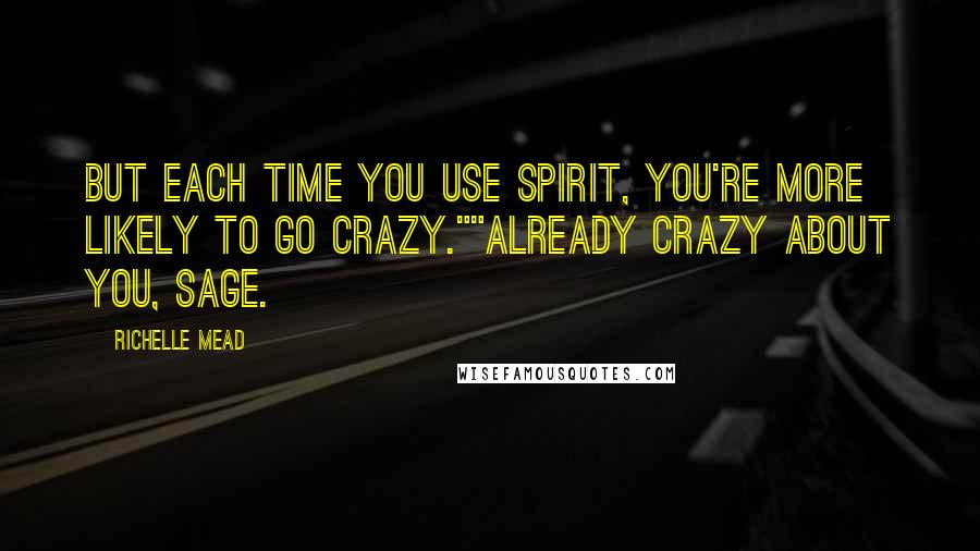 Richelle Mead Quotes: But each time you use spirit, you're more likely to go crazy.""Already crazy about you, Sage.