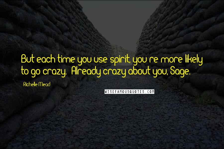 Richelle Mead Quotes: But each time you use spirit, you're more likely to go crazy.""Already crazy about you, Sage.