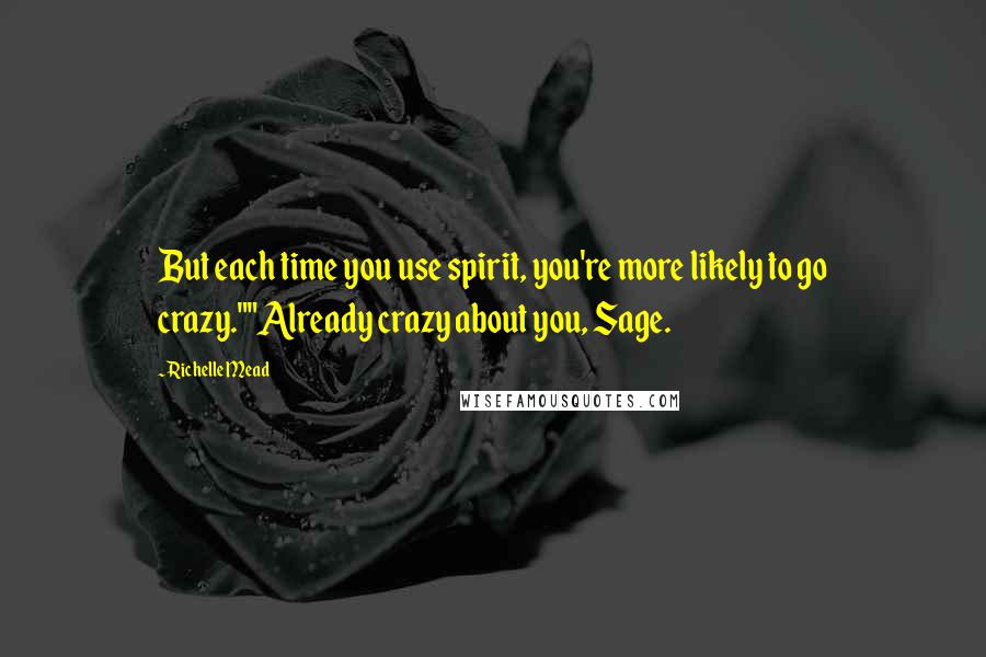 Richelle Mead Quotes: But each time you use spirit, you're more likely to go crazy.""Already crazy about you, Sage.