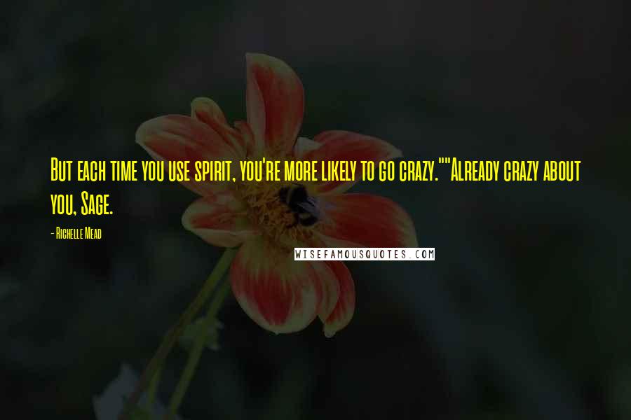 Richelle Mead Quotes: But each time you use spirit, you're more likely to go crazy.""Already crazy about you, Sage.