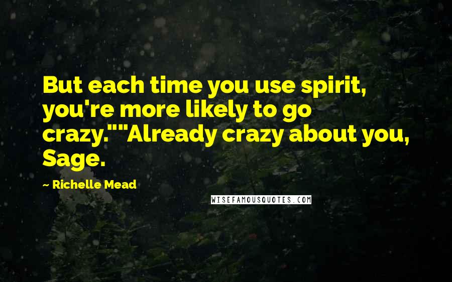 Richelle Mead Quotes: But each time you use spirit, you're more likely to go crazy.""Already crazy about you, Sage.