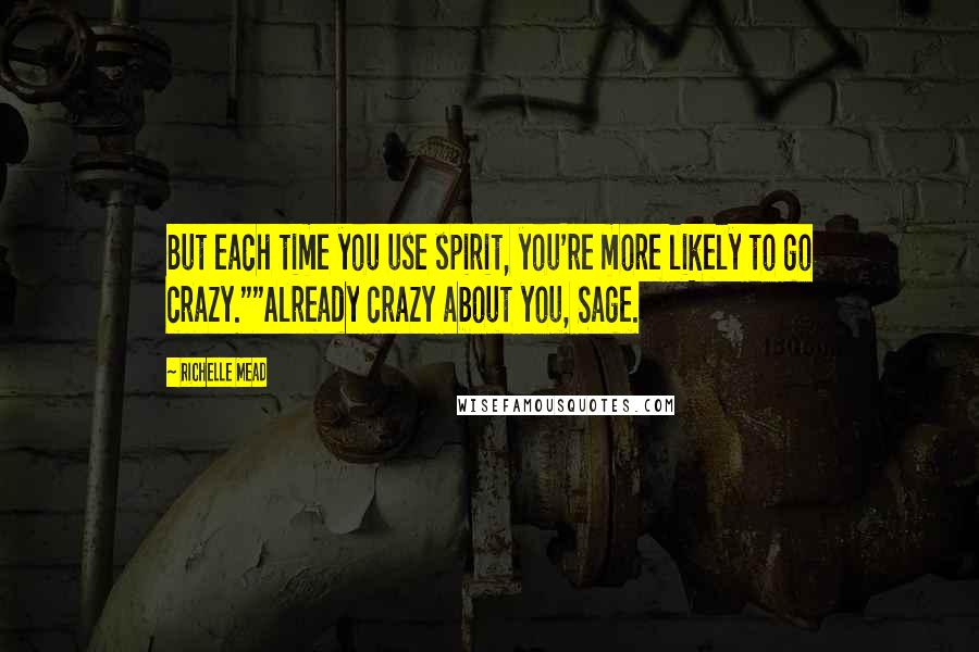 Richelle Mead Quotes: But each time you use spirit, you're more likely to go crazy.""Already crazy about you, Sage.