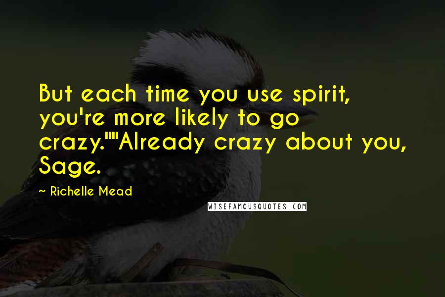 Richelle Mead Quotes: But each time you use spirit, you're more likely to go crazy.""Already crazy about you, Sage.