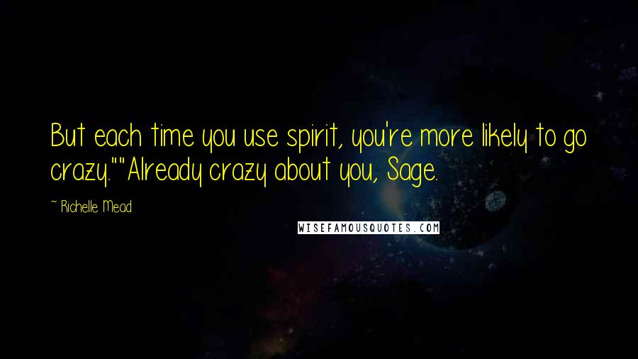 Richelle Mead Quotes: But each time you use spirit, you're more likely to go crazy.""Already crazy about you, Sage.