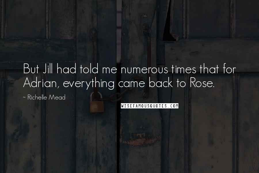 Richelle Mead Quotes: But Jill had told me numerous times that for Adrian, everything came back to Rose.