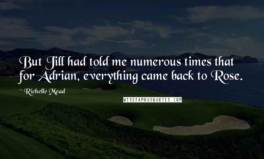 Richelle Mead Quotes: But Jill had told me numerous times that for Adrian, everything came back to Rose.