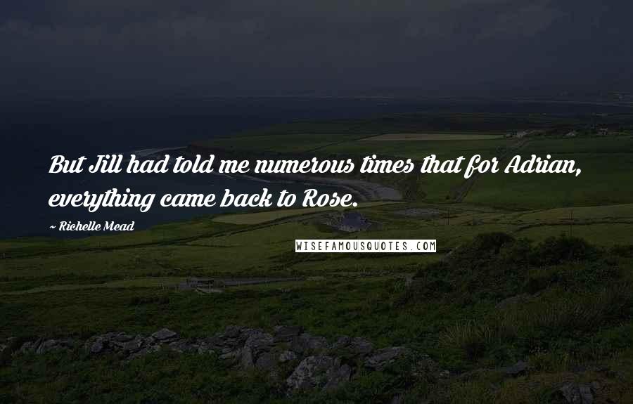 Richelle Mead Quotes: But Jill had told me numerous times that for Adrian, everything came back to Rose.