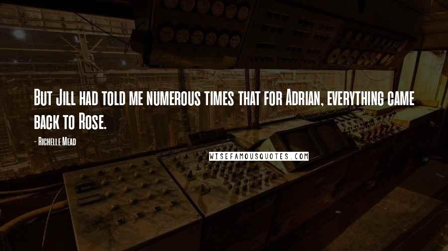 Richelle Mead Quotes: But Jill had told me numerous times that for Adrian, everything came back to Rose.
