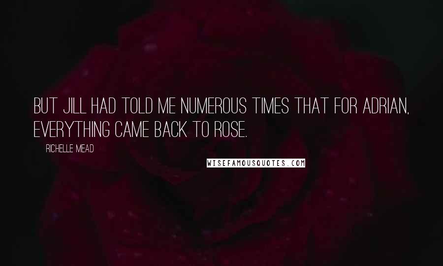 Richelle Mead Quotes: But Jill had told me numerous times that for Adrian, everything came back to Rose.