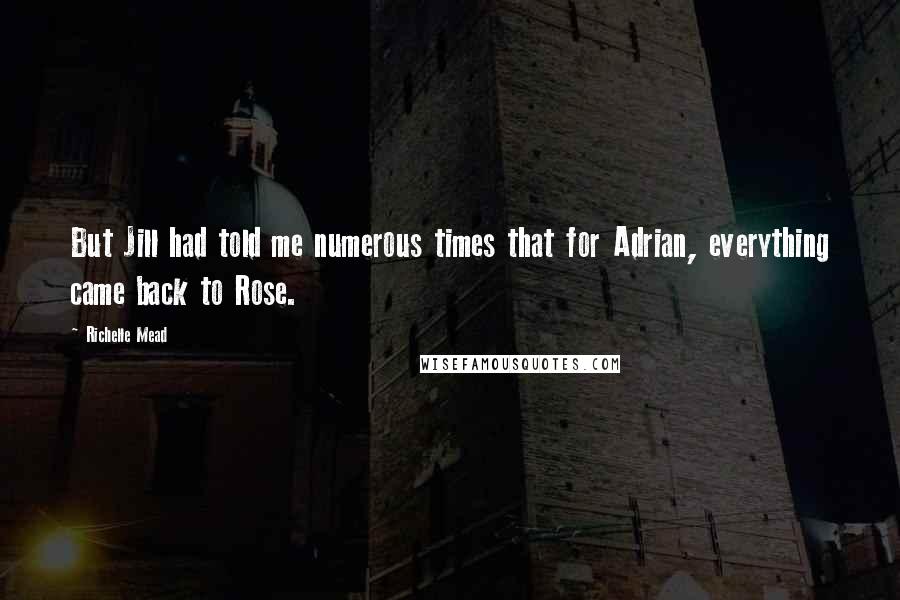 Richelle Mead Quotes: But Jill had told me numerous times that for Adrian, everything came back to Rose.