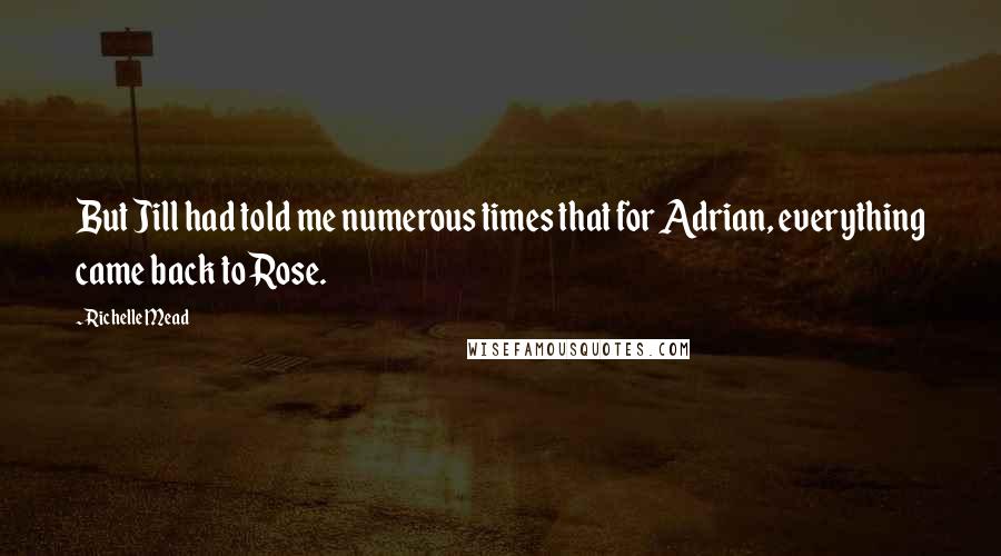 Richelle Mead Quotes: But Jill had told me numerous times that for Adrian, everything came back to Rose.