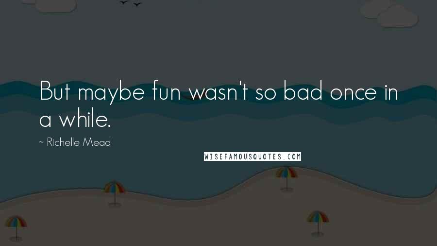 Richelle Mead Quotes: But maybe fun wasn't so bad once in a while.