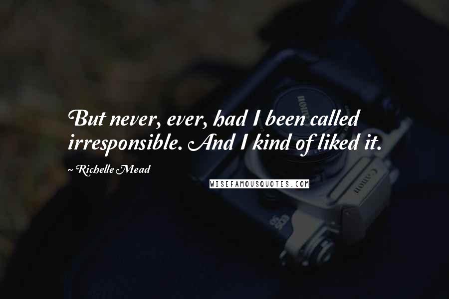 Richelle Mead Quotes: But never, ever, had I been called irresponsible. And I kind of liked it.