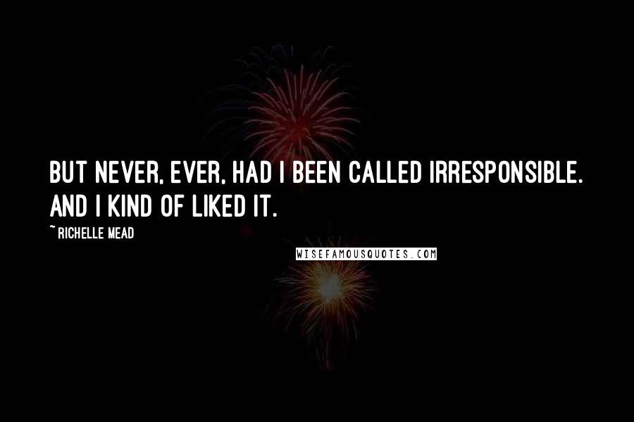Richelle Mead Quotes: But never, ever, had I been called irresponsible. And I kind of liked it.