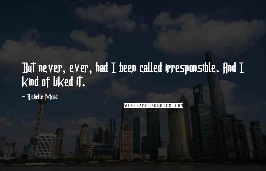 Richelle Mead Quotes: But never, ever, had I been called irresponsible. And I kind of liked it.