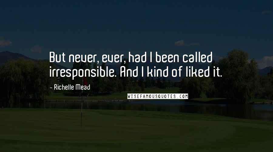Richelle Mead Quotes: But never, ever, had I been called irresponsible. And I kind of liked it.