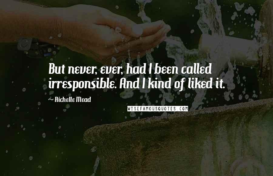 Richelle Mead Quotes: But never, ever, had I been called irresponsible. And I kind of liked it.