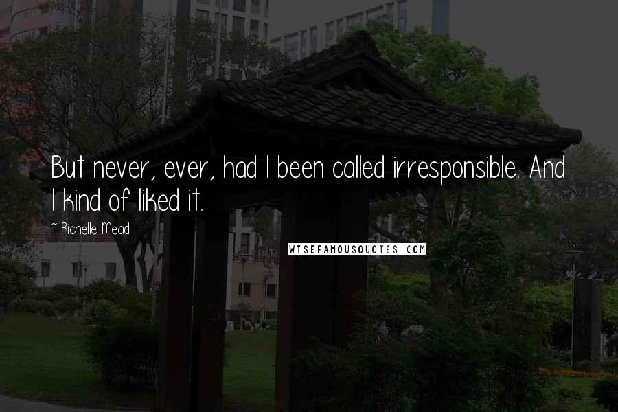 Richelle Mead Quotes: But never, ever, had I been called irresponsible. And I kind of liked it.