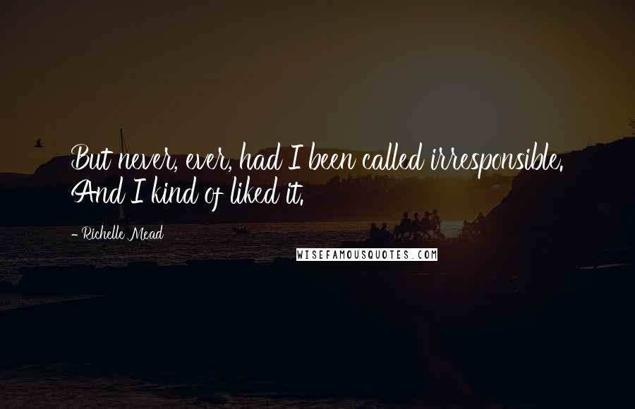 Richelle Mead Quotes: But never, ever, had I been called irresponsible. And I kind of liked it.