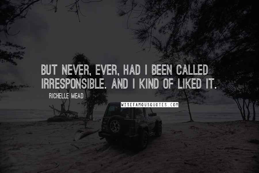 Richelle Mead Quotes: But never, ever, had I been called irresponsible. And I kind of liked it.