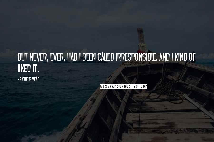 Richelle Mead Quotes: But never, ever, had I been called irresponsible. And I kind of liked it.