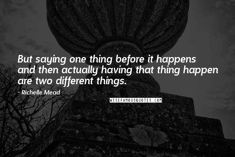 Richelle Mead Quotes: But saying one thing before it happens and then actually having that thing happen are two different things.