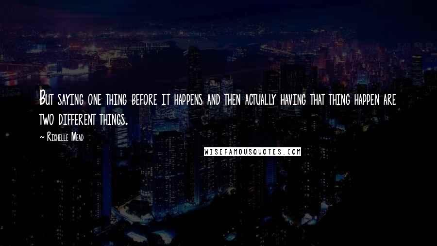 Richelle Mead Quotes: But saying one thing before it happens and then actually having that thing happen are two different things.