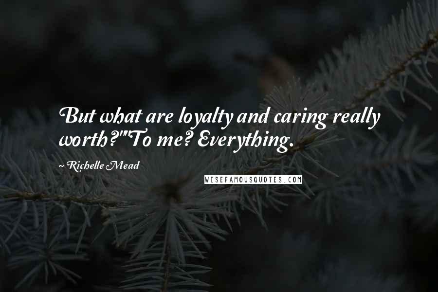 Richelle Mead Quotes: But what are loyalty and caring really worth?""To me? Everything.