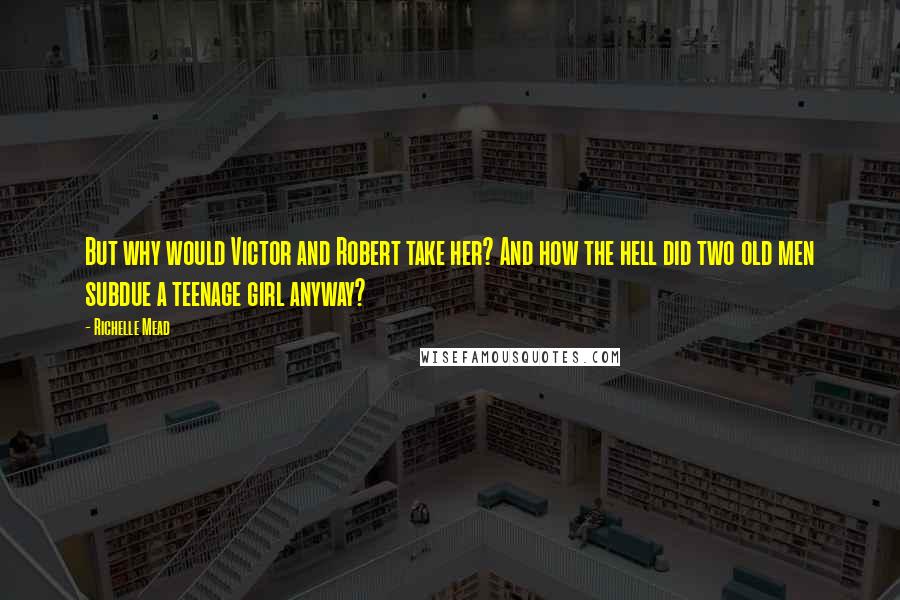 Richelle Mead Quotes: But why would Victor and Robert take her? And how the hell did two old men subdue a teenage girl anyway?