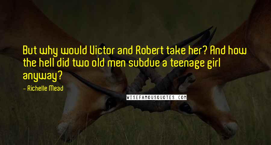 Richelle Mead Quotes: But why would Victor and Robert take her? And how the hell did two old men subdue a teenage girl anyway?