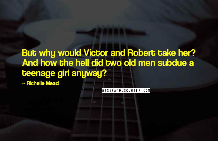 Richelle Mead Quotes: But why would Victor and Robert take her? And how the hell did two old men subdue a teenage girl anyway?