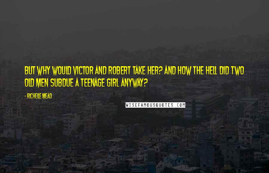 Richelle Mead Quotes: But why would Victor and Robert take her? And how the hell did two old men subdue a teenage girl anyway?