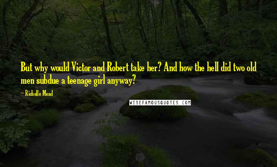 Richelle Mead Quotes: But why would Victor and Robert take her? And how the hell did two old men subdue a teenage girl anyway?