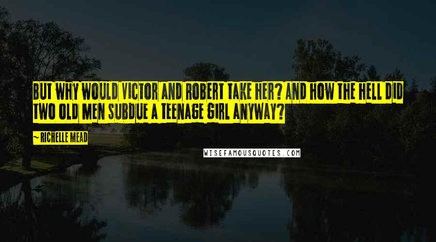 Richelle Mead Quotes: But why would Victor and Robert take her? And how the hell did two old men subdue a teenage girl anyway?