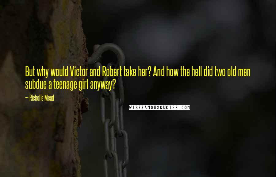 Richelle Mead Quotes: But why would Victor and Robert take her? And how the hell did two old men subdue a teenage girl anyway?